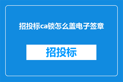 招投标ca锁怎么盖电子签章(招投标过程中，ca锁盖电子签章的正确方法是什么？)