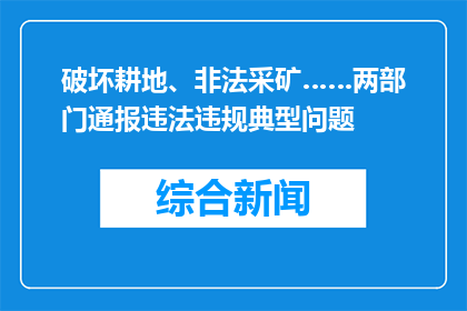 破坏耕地、非法采矿……两部门通报违法违规典型问题