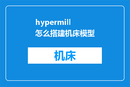 hypermill怎么搭建机床模型(如何利用HyperMill软件构建高精度机床模型？)