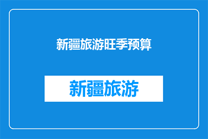 新疆旅游旺季预算(新疆旅游旺季预算是多少？)