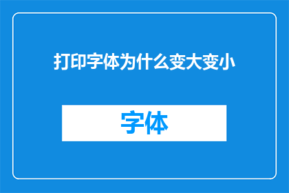 打印字体为什么变大变小(为什么打印字体大小会随着打印需求而变化？)