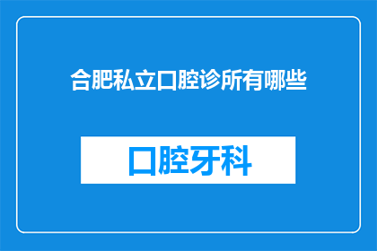 合肥私立口腔诊所有哪些(合肥私立口腔诊所的多样性与特色：您知道有哪些值得一探究竟的私立牙科机构吗？)