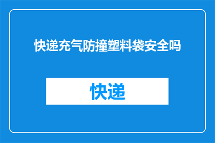 快递充气防撞塑料袋安全吗(快递使用充气防撞塑料袋的安全性如何？)