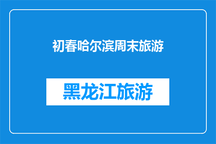 初春哈尔滨周末旅游(哈尔滨初春周末旅游，你准备好了吗？)