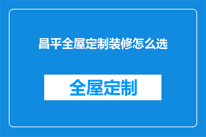 昌平全屋定制装修怎么选(如何为昌平地区选择全屋定制装修服务？)