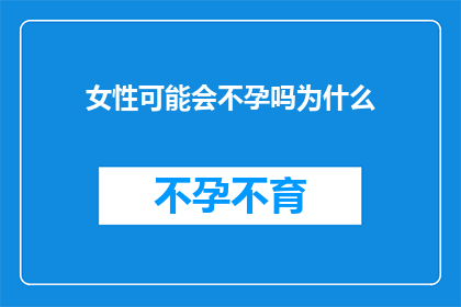 女性可能会不孕吗为什么(女性是否可能面临不孕的挑战？探究背后的原因)