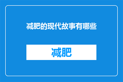 减肥的现代故事有哪些(探索现代减肥故事：有哪些令人振奋的减肥经历？)