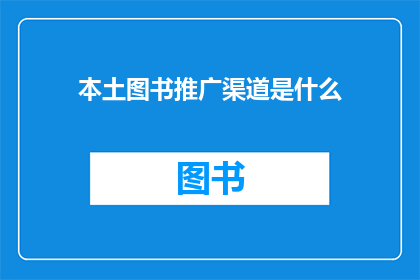 本土图书推广渠道是什么(探索本土图书推广的有效渠道：您知道哪些是？)
