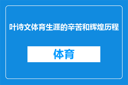 叶诗文体育生涯的辛苦和辉煌历程(叶诗文：体育生涯的艰辛与辉煌，她是如何克服重重困难成就辉煌？)