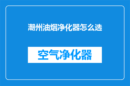 潮州油烟净化器怎么选(如何挑选适合潮州厨房环境的油烟净化器？)