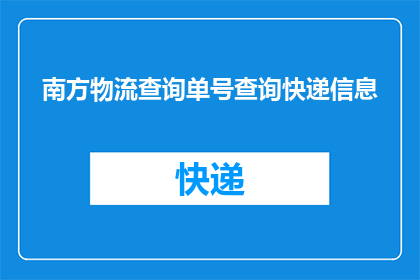 南方物流查询单号查询快递信息(如何查询南方物流的快递单号以获取详细信息？)