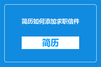 简历如何添加求职信件(如何有效整合求职信于个人简历中以增强求职效果？)