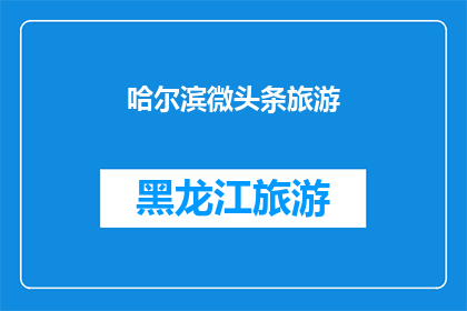 哈尔滨微头条旅游(哈尔滨微头条旅游：探索这座迷人的城市，你准备好了吗？)