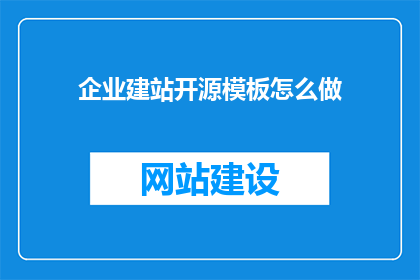企业建站开源模板怎么做(如何制作企业建站的开源模板？)