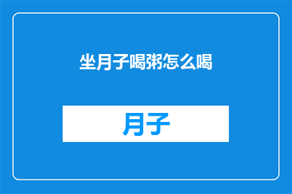 坐月子喝粥怎么喝(坐月子期间，如何正确饮用粥品以促进身体恢复？)