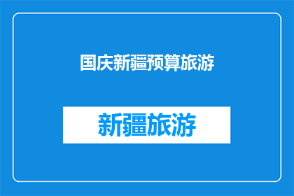 国庆新疆预算旅游(国庆期间新疆旅游预算是多少？)