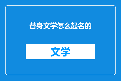 替身文学怎么起名的(如何为替身文学起一个吸引人的名字？)