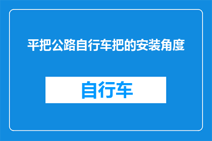平把公路自行车把的安装角度(如何正确调整平把公路自行车的把子角度？)