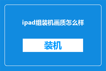 ipad组装机画质怎么样(iPad组装机的画质表现如何？)