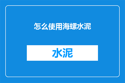 怎么使用海螺水泥(如何正确使用海螺水泥？)