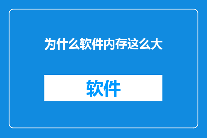为什么软件内存这么大(为什么软件的内存需求如此之高？)