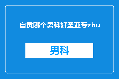 自贡哪个男科好圣亚专zhu(自贡地区男科治疗哪家更专业？圣亚专治是否值得信赖？)