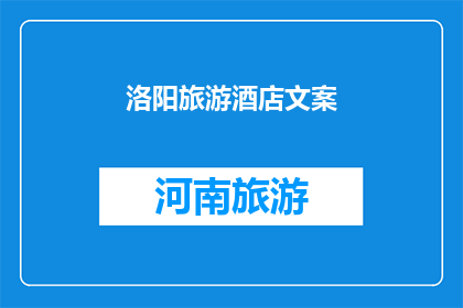 洛阳旅游酒店文案(洛阳旅游酒店：您是否准备好探索这座古城的迷人魅力？)