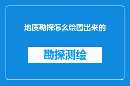 地质勘探怎么绘图出来的(地质勘探如何绘制出精确的地质图？)