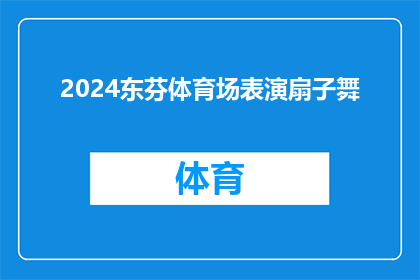 2024东芬体育场表演扇子舞(2024年东芬体育场将上演扇子舞表演，您期待吗？)
