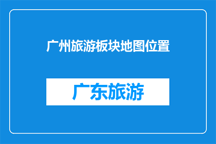 广州旅游板块地图位置(广州旅游板块地图位置：您知道吗？)