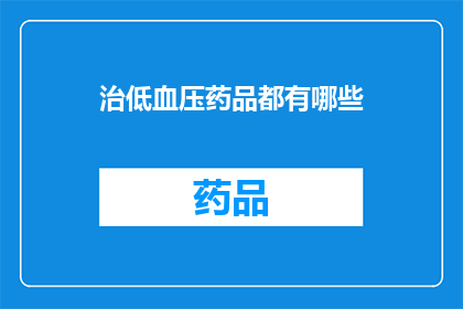 治低血压药品都有哪些(低血压患者应如何选择合适的药品？)