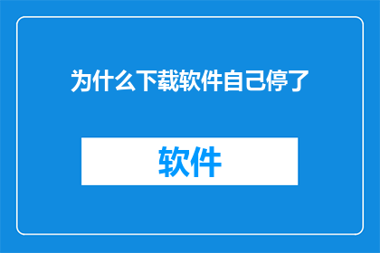 为什么下载软件自己停了(为什么下载的软件在下载过程中自行中断了？)