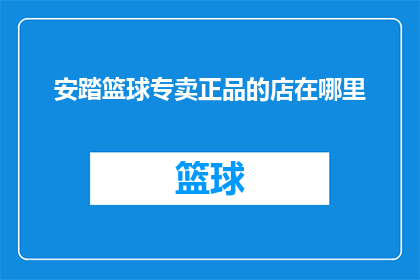 安踏篮球专卖正品的店在哪里(在哪里可以找到正品的安踏篮球专卖店铺？)