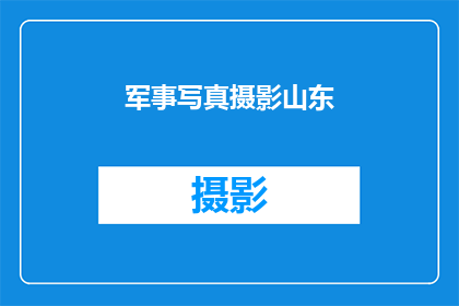 军事写真摄影山东(山东的军事写真摄影：探索这片土地的影像艺术)