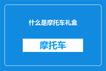 什么是摩托车礼盒(摩托车礼盒是什么？)