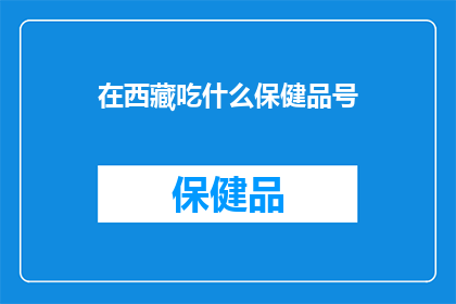 在西藏吃什么保健品号(在西藏，你究竟应该选择哪种保健品来保持健康？)
