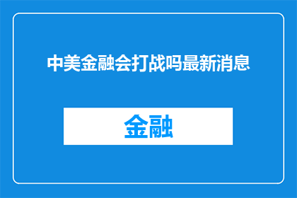 中美金融会打战吗最新消息(中美金融领域是否会爆发战争？最新动态引发关注)