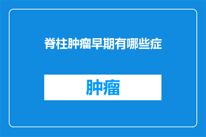 脊柱肿瘤早期有哪些症(早期脊柱肿瘤的症状有哪些？)
