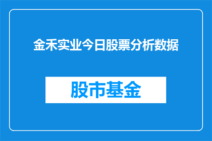 金禾实业今日股票分析数据(金禾实业今日股票表现如何？投资者应关注哪些关键数据？)