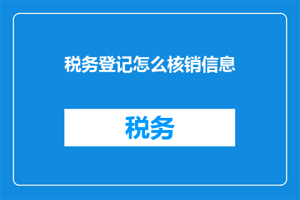 税务登记怎么核销信息(如何正确处理税务登记的核销信息？)