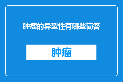肿瘤的异型性有哪些简答(肿瘤的异型性有哪些简答？)