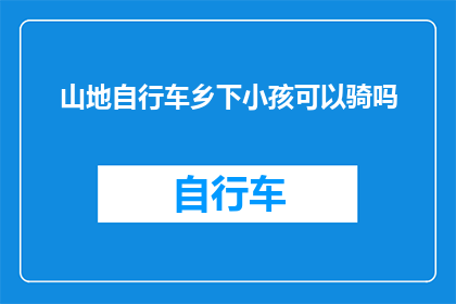 山地自行车乡下小孩可以骑吗(山地自行车是否适合乡下小孩骑行？)