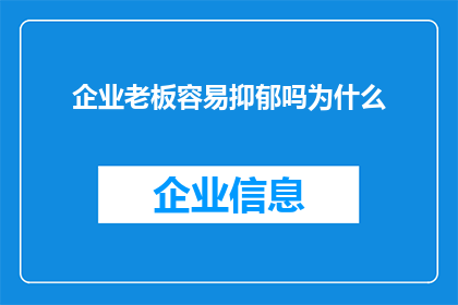 企业老板容易抑郁吗为什么(企业老板是否容易抑郁？探究背后的原因)