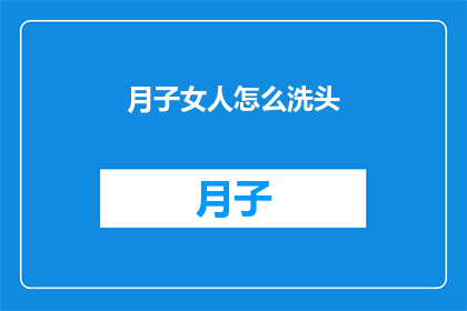 月子女人怎么洗头(月子期间女性如何正确洗头？)
