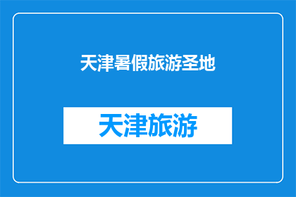 天津暑假旅游圣地(天津暑假旅游圣地：您是否已经探索过这些令人向往的景点？)