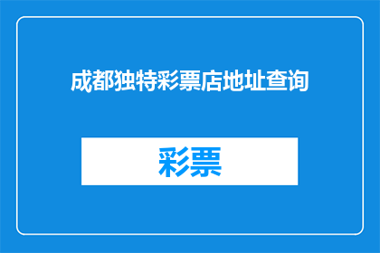成都独特彩票店地址查询(成都的彩票店在哪里？寻找当地独特彩票店的地址信息)