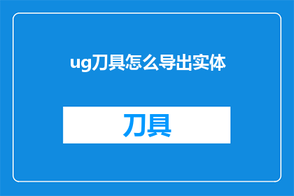 ug刀具怎么导出实体(如何将UG刀具数据导出为实体模型？)