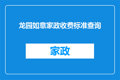 龙园如意家政收费标准查询(如何查询龙园如意家政的收费标准？)