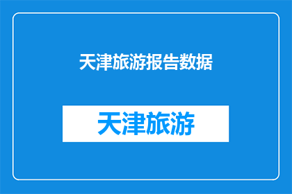 天津旅游报告数据(天津旅游报告数据：探索这座魅力之城的隐藏宝藏)