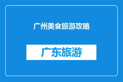 广州美食旅游攻略(广州美食旅游攻略：你准备好探索这座美食天堂了吗？)